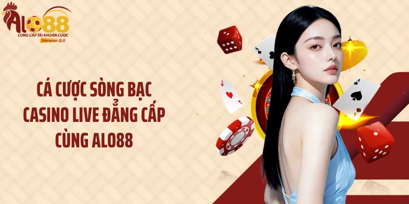 Cá cược sòng bạc casino live đẳng cấp cùng Alo88