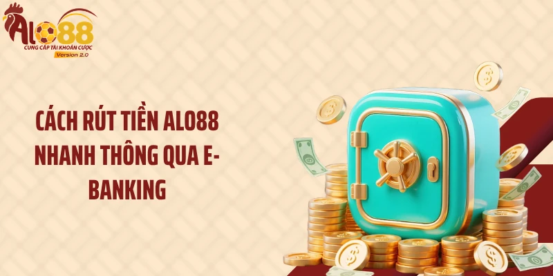 Cách rút tiền ALO88 nhanh thông qua E-Banking