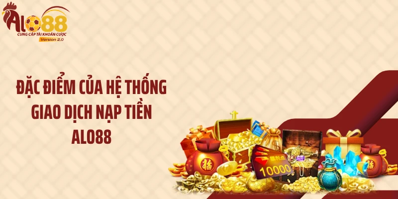 Đặc điểm của hệ thống giao dịch nạp tiền ALO88