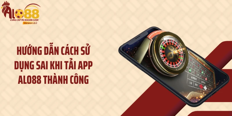 Hướng dẫn cách sử dụng sai khi tải app ALO88 thành công