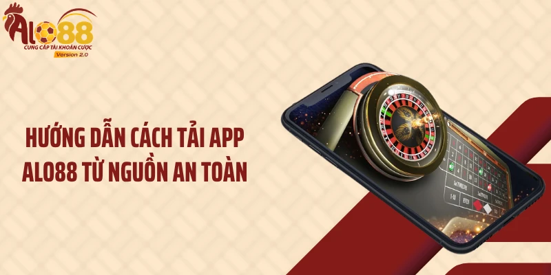 Hướng dẫn cách tải app ALO88 từ nguồn an toàn