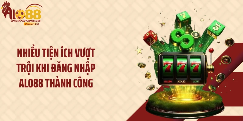 Nhiều tiện ích vượt trội khi đăng nhập ALO88 thành công
