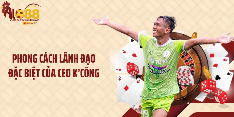 Phong cách lãnh đạo đặc biệt của CEO K’Công