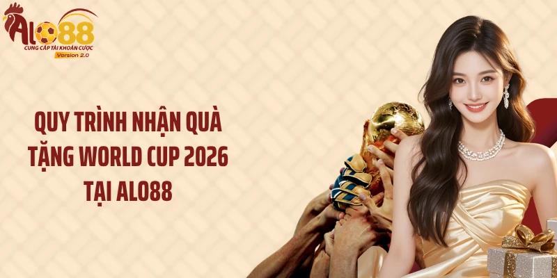 Quy trình nhận quà tặng World Cup 2026 tại Alo88