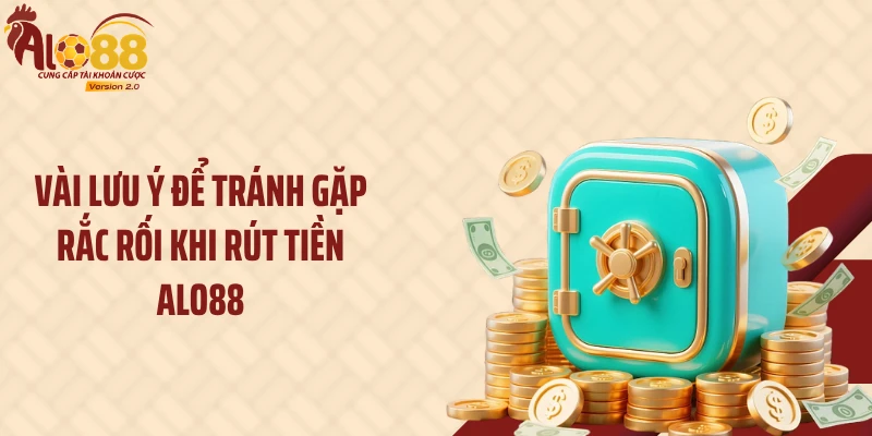Vài lưu ý để tránh gặp rắc rối khi rút tiền ALO88